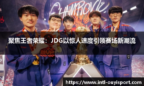 聚焦王者荣耀：JDG以惊人速度引领赛场新潮流