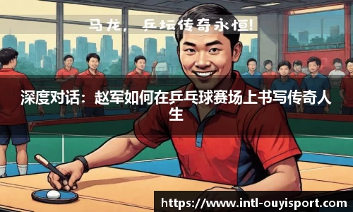 深度对话：赵军如何在乒乓球赛场上书写传奇人生