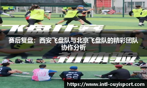 赛后复盘：西安飞盘队与北京飞盘队的精彩团队协作分析