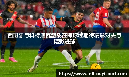 西班牙与科特迪瓦激战在即球迷期待精彩对决与精彩进球
