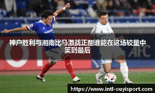 神户胜利与湘南比马激战正酣谁能在这场较量中笑到最后